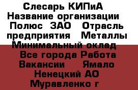 Слесарь КИПиА › Название организации ­ Полюс, ЗАО › Отрасль предприятия ­ Металлы › Минимальный оклад ­ 1 - Все города Работа » Вакансии   . Ямало-Ненецкий АО,Муравленко г.